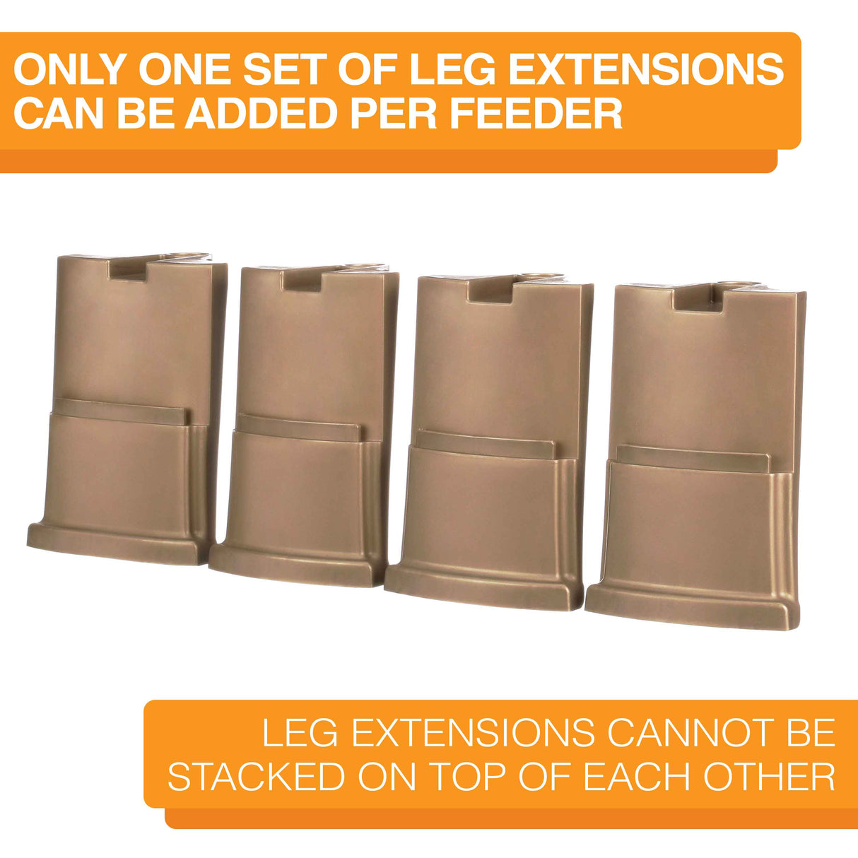Four champagne large leg extensions lined up on a white background. Text on screen reads: Only one set of leg extensions can be added per feeder. Leg extensions cannot be stacked on top of each other.